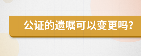 公证的遗嘱可以变更吗？