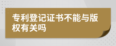 专利登记证书不能与版权有关吗