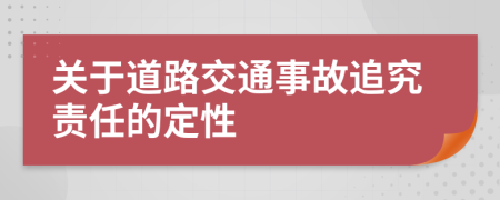 关于道路交通事故追究责任的定性