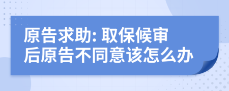 原告求助: 取保候审后原告不同意该怎么办