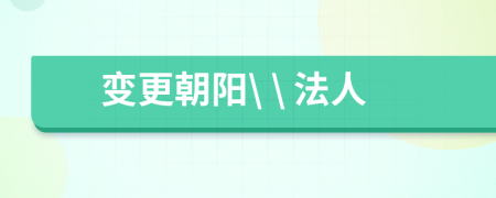 变更朝阳\ \ 法人