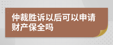 仲裁胜诉以后可以申请财产保全吗