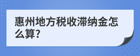 惠州地方税收滞纳金怎么算?