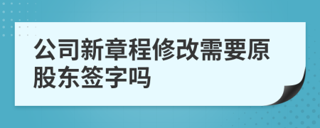 公司新章程修改需要原股东签字吗