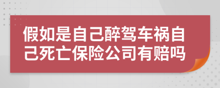 假如是自己醉驾车祸自己死亡保险公司有赔吗