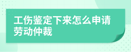 工伤鉴定下来怎么申请劳动仲裁