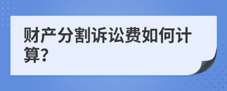 财产分割诉讼费如何计算？