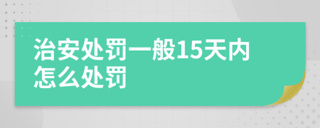治安处罚一般15天内怎么处罚