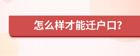 怎么样才能迁户口？