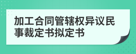 加工合同管辖权异议民事裁定书拟定书