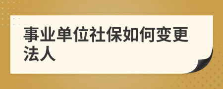 事业单位社保如何变更法人