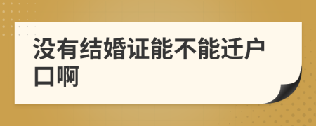 没有结婚证能不能迁户口啊