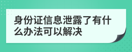 身份证信息泄露了有什么办法可以解决
