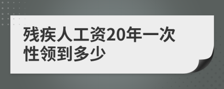 残疾人工资20年一次性领到多少