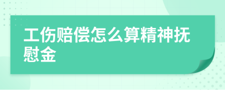 工伤赔偿怎么算精神抚慰金