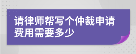 请律师帮写个仲裁申请费用需要多少