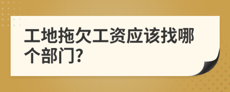 工地拖欠工资应该找哪个部门?