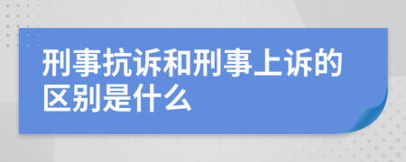刑事抗诉和刑事上诉的区别是什么