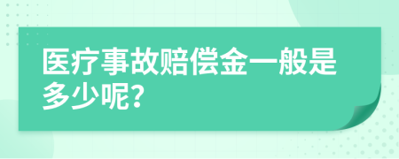 医疗事故赔偿金一般是多少呢？