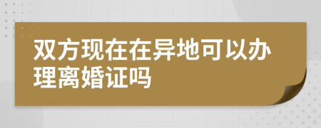 双方现在在异地可以办理离婚证吗