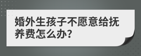 婚外生孩子不愿意给抚养费怎么办？