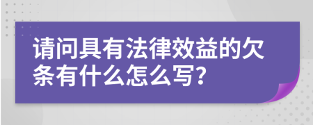 请问具有法律效益的欠条有什么怎么写？