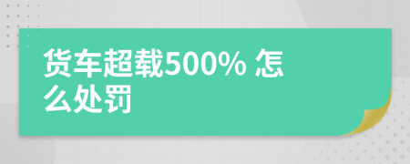 货车超载500% 怎么处罚