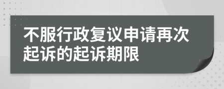 不服行政复议申请再次起诉的起诉期限