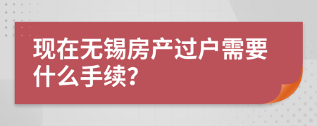 现在无锡房产过户需要什么手续？