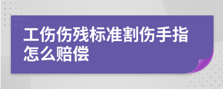 工伤伤残标准割伤手指怎么赔偿