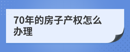 70年的房子产权怎么办理