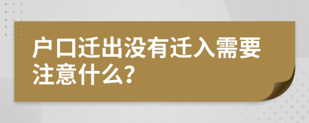 户口迁出没有迁入需要注意什么？