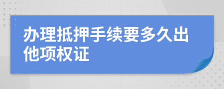 办理抵押手续要多久出他项权证