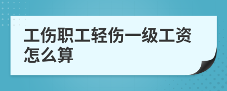 工伤职工轻伤一级工资怎么算