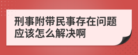 刑事附带民事存在问题应该怎么解决啊