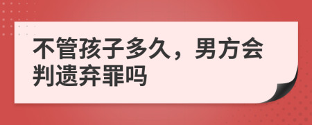 不管孩子多久，男方会判遗弃罪吗
