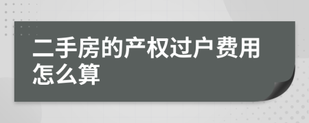 二手房的产权过户费用怎么算