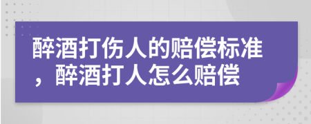 醉酒打伤人的赔偿标准，醉酒打人怎么赔偿