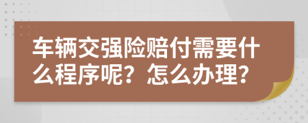 车辆交强险赔付需要什么程序呢？怎么办理？