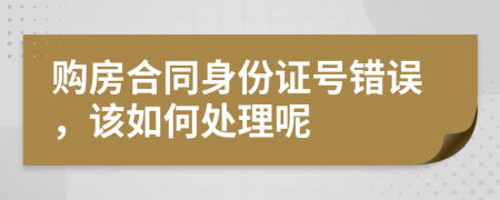 购房合同身份证号错误，该如何处理呢