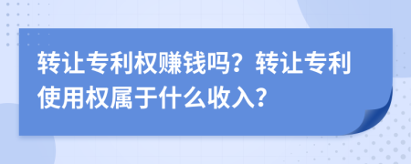 转让专利权赚钱吗？转让专利使用权属于什么收入？