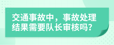 交通事故中，事故处理结果需要队长审核吗？