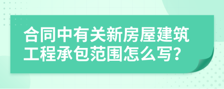 合同中有关新房屋建筑工程承包范围怎么写？