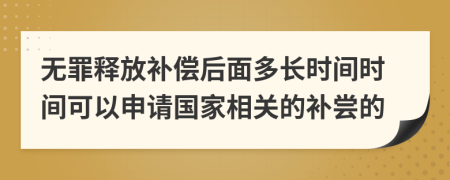 无罪释放补偿后面多长时间时间可以申请国家相关的补尝的