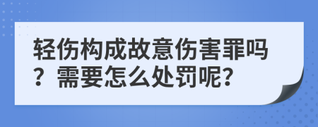 轻伤构成故意伤害罪吗？需要怎么处罚呢？