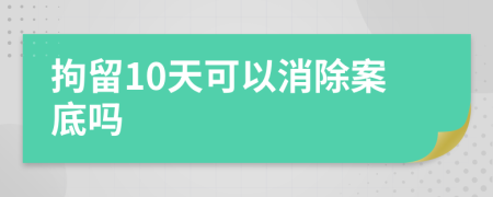 拘留10天可以消除案底吗