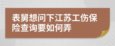 表舅想问下江苏工伤保险查询要如何弄