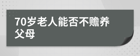 70岁老人能否不赡养父母