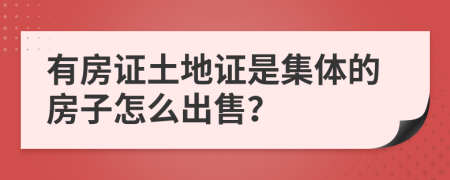 有房证土地证是集体的房子怎么出售？