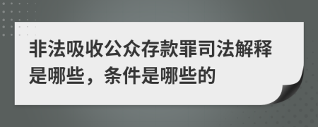 非法吸收公众存款罪司法解释是哪些，条件是哪些的